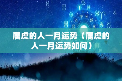 属虎的人一月运势（属虎的人一月运势如何）