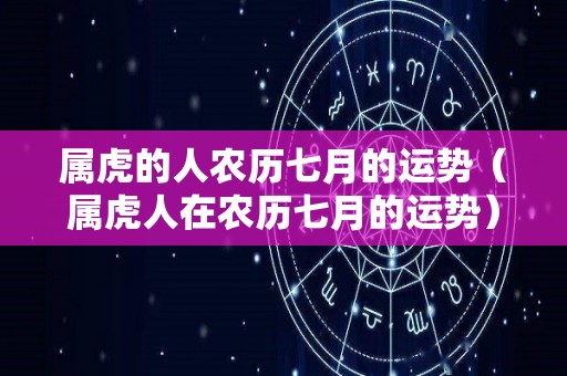 属虎的人农历七月的运势（属虎人在农历七月的运势）