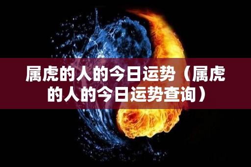 属虎的人的今日运势（属虎的人的今日运势查询）