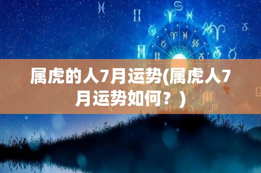 属虎的人7月运势(属虎人7月运势如何？)