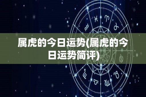 属虎的今日运势(属虎的今日运势简评)
