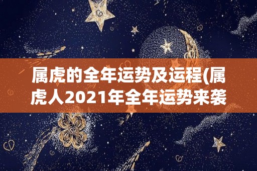 属虎的全年运势及运程(属虎人2021年全年运势来袭，財運佳、事業飛躍、感情美滿！)