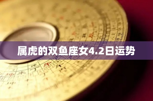 属虎的双鱼座女4.2日运势