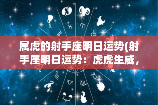 属虎的射手座明日运势(射手座明日运势：虎虎生威，财运旺盛！)