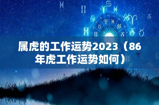 属虎的工作运势2023（86年虎工作运势如何）