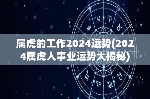 属虎的工作2024运势(2024属虎人事业运势大揭秘)