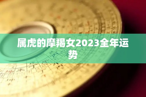 属虎的摩羯女2023全年运势