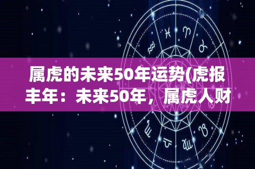 属虎的未来50年运势(虎报丰年：未来50年，属虎人财运亨通、步步高升)