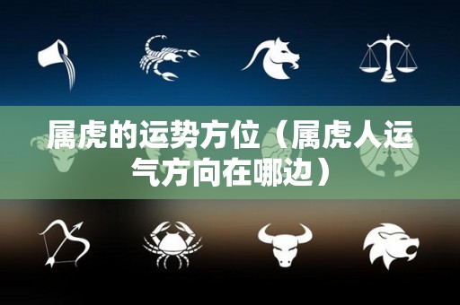 属虎的运势方位（属虎人运气方向在哪边）