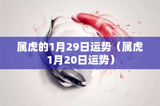 属虎的1月29日运势（属虎1月20日运势）