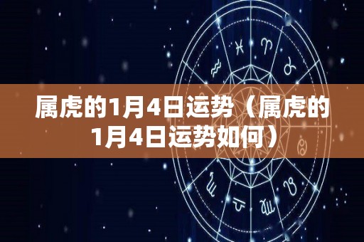 属虎的1月4日运势（属虎的1月4日运势如何）