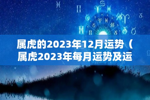 属虎的2023年12月运势（属虎2023年每月运势及运程）