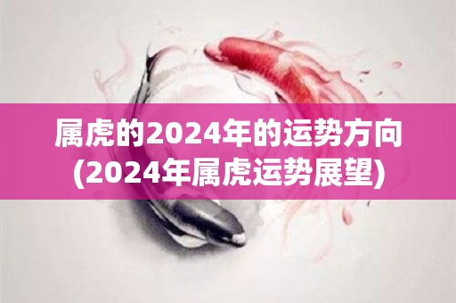 属虎的2024年的运势方向(2024年属虎运势展望)