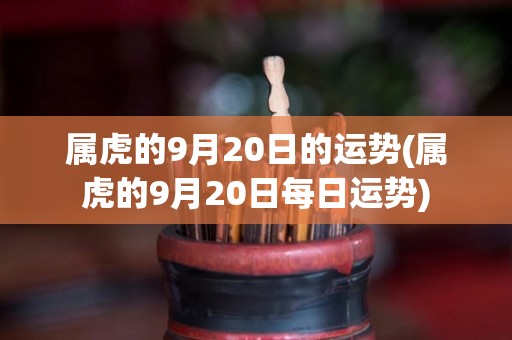 属虎的9月20日的运势(属虎的9月20日每日运势)