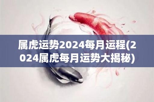 属虎运势2024每月运程(2024属虎每月运势大揭秘)