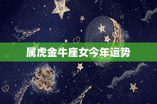 属虎金牛座女今年运势