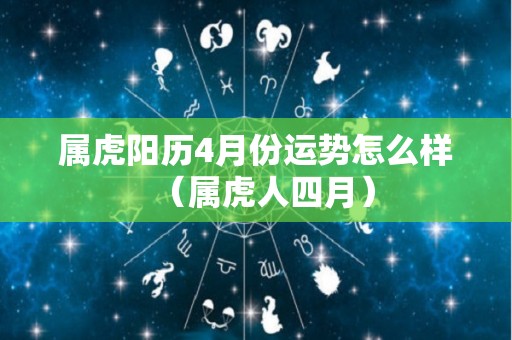 属虎阳历4月份运势怎么样（属虎人四月）