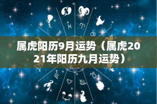 属虎阳历9月运势（属虎2021年阳历九月运势）