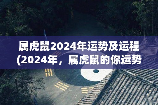 属虎鼠2024年运势及运程(2024年，属虎鼠的你运势旺盛，事业与财富双丰收)