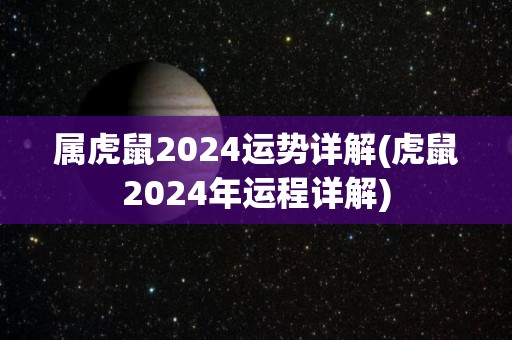 属虎鼠2024运势详解(虎鼠2024年运程详解)