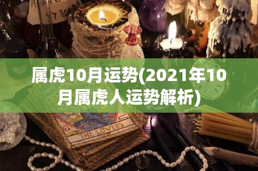 属虎10月运势(2021年10月属虎人运势解析)