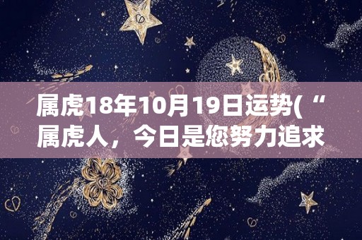 属虎18年10月19日运势(“属虎人，今日是您努力追求成功的好日子！”)