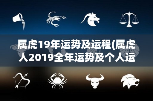 属虎19年运势及运程(属虎人2019全年运势及个人运程分析)