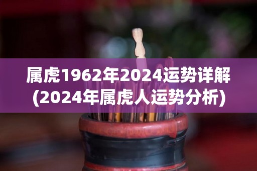 属虎1962年2024运势详解(2024年属虎人运势分析)