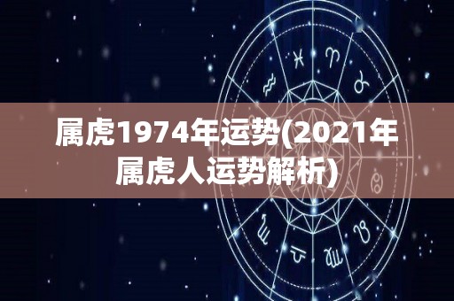 属虎1974年运势(2021年属虎人运势解析)