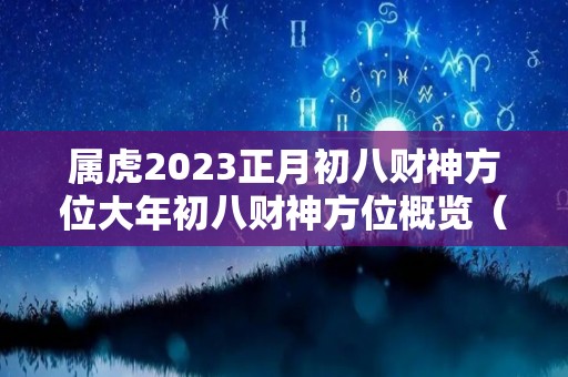 属虎2023正月初八财神方位大年初八财神方位概览（正月初八的虎）