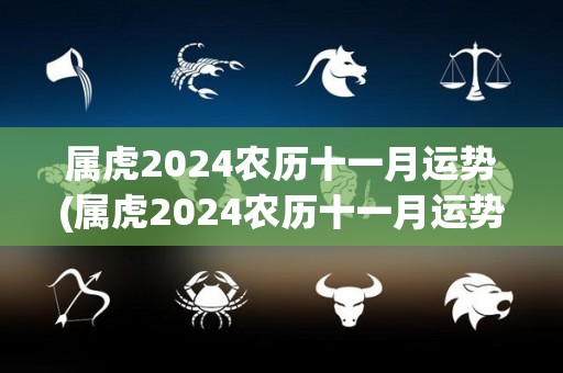 属虎2024农历十一月运势(属虎2024农历十一月运势：趁势而为，财运亨通)