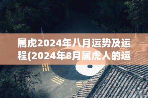 属虎2024年八月运势及运程(2024年8月属虎人的运势展望)