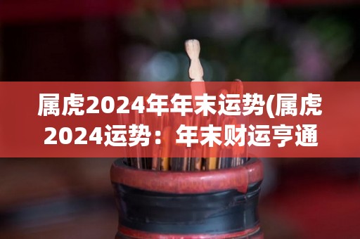 属虎2024年年末运势(属虎2024运势：年末财运亨通)