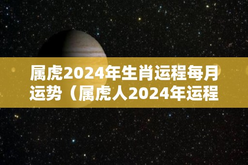 属虎2024年生肖运程每月运势（属虎人2024年运程及每月运势）