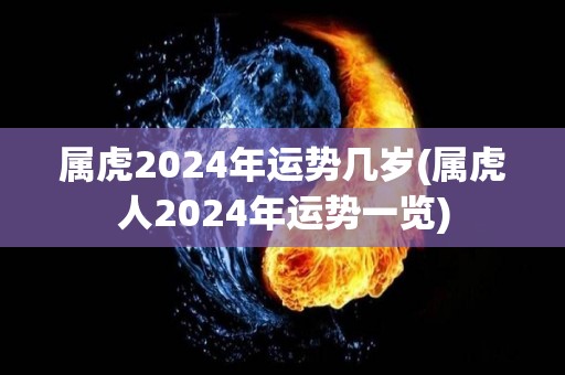 属虎2024年运势几岁(属虎人2024年运势一览)