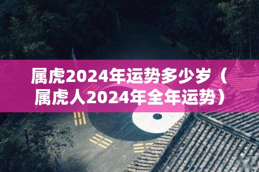 属虎2024年运势多少岁（属虎人2024年全年运势）