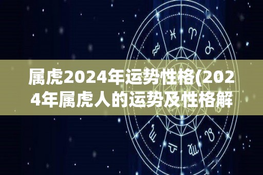 属虎2024年运势性格(2024年属虎人的运势及性格解析)