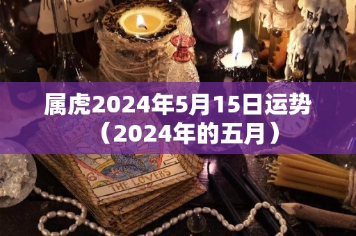 属虎2024年5月15日运势（2024年的五月）