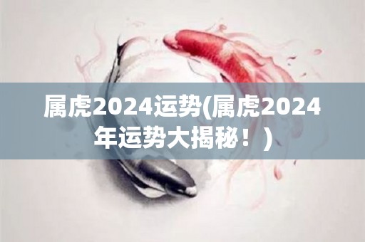 属虎2024运势(属虎2024年运势大揭秘！)