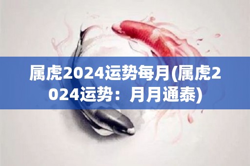 属虎2024运势每月(属虎2024运势：月月通泰)