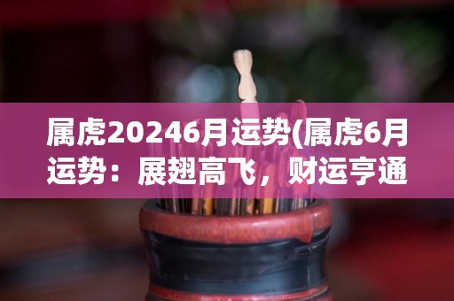 属虎20246月运势(属虎6月运势：展翅高飞，财运亨通！)