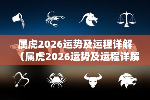 属虎2026运势及运程详解（属虎2026运势及运程详解图）