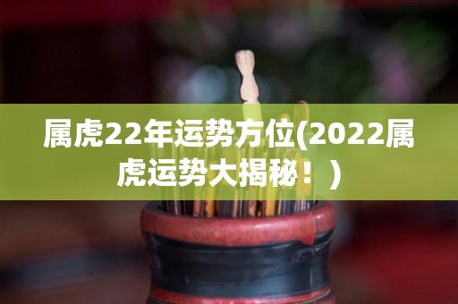 属虎22年运势方位(2022属虎运势大揭秘！)