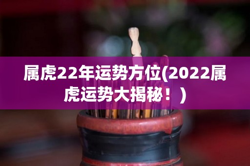 属虎22年运势方位(2022属虎运势大揭秘！)
