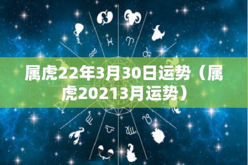 属虎22年3月30日运势（属虎20213月运势）