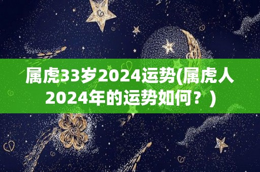 属虎33岁2024运势(属虎人2024年的运势如何？)