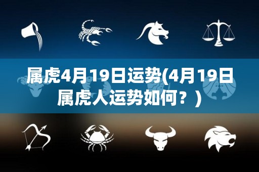 属虎4月19日运势(4月19日属虎人运势如何？)