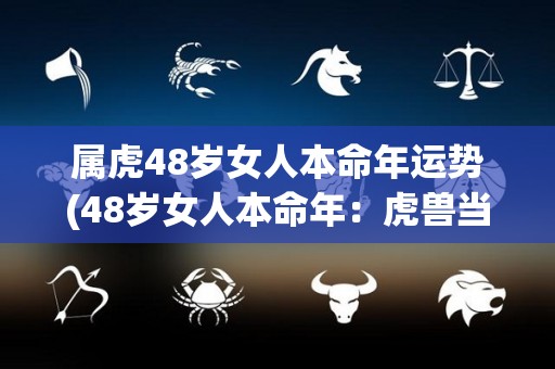 属虎48岁女人本命年运势(48岁女人本命年：虎兽当道，事业稳步上升，财运亨通！)