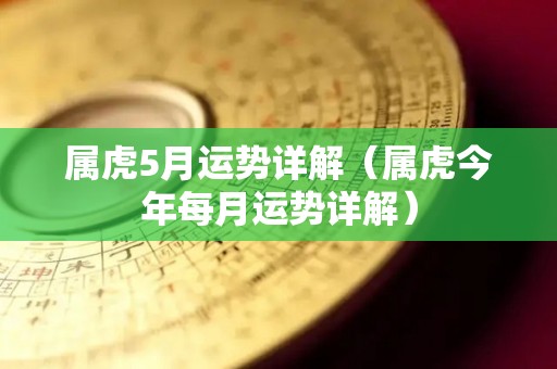 属虎5月运势详解（属虎今年每月运势详解）