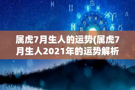 属虎7月生人的运势(属虎7月生人2021年的运势解析)